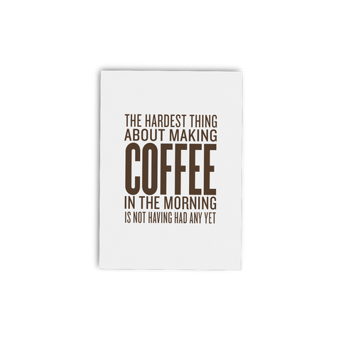 The Hardest Thing about Making Coffee in the Morning is Not Having Had Any Yet - Lost Art Stationery